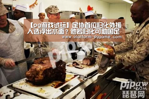 【pg游戏试玩】足协首位归化外援人选浮出水面?他若归化可助国足杀进世界杯(图1) pg电子官网
